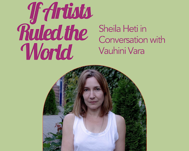 If Artists Ruled the World: Sheila Heti in Conversation with Vauhini Vara If Artists Ruled the World: Sheila Heti in Conversation with Vauhini Vara